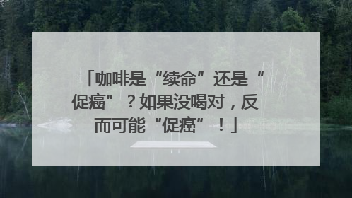 咖啡是“续命”还是“促癌”？如果没喝对，反而可能“促癌”！