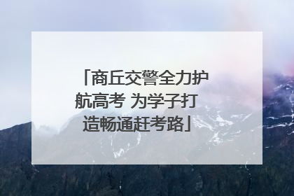 商丘交警全力护航高考 为学子打造畅通赶考路