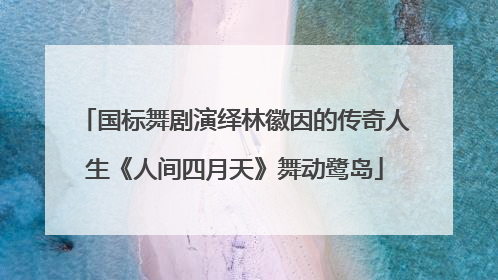 国标舞剧演绎林徽因的传奇人生《人间四月天》舞动鹭岛