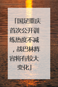 国足重庆首次公开训练热度不减，战巴林阵容将有较大变化
