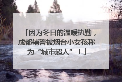 因为冬日的温暖执勤，成都辅警被烟台小女孩称为“城市超人”！