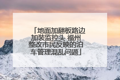 地面加翻板路边加装监控头 福州整改市民反映的泊车管理混乱问题