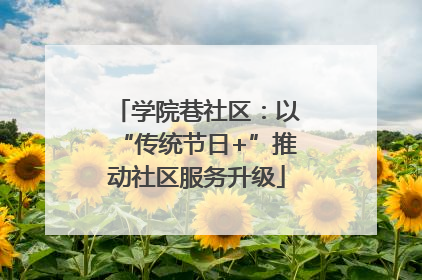 学院巷社区：以“传统节日+”推动社区服务升级