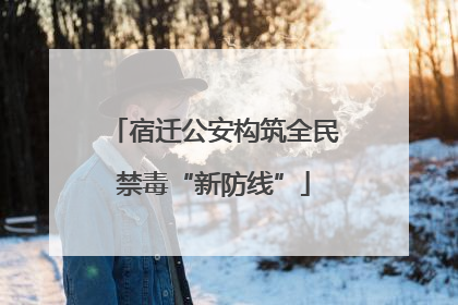 宿迁公安构筑全民禁毒“新防线”