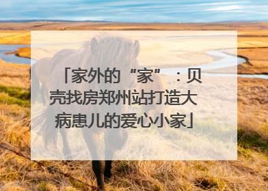 家外的“家”：贝壳找房郑州站打造大病患儿的爱心小家