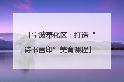 宁波奉化区：打造“诗书画印”美育课程