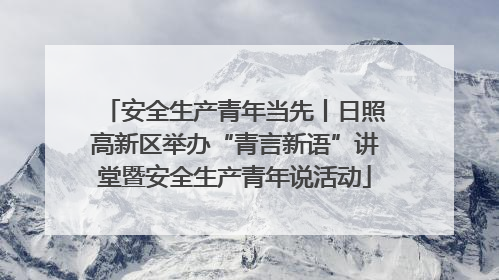 安全生产青年当先丨日照高新区举办“青言新语”讲堂暨安全生产青年说活动