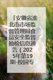 安徽省淮北市市场监督管理局食品安全监督抽检信息通告（2025年第19期-校园专项）