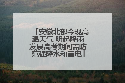 安徽北部今现高温天气 明起降雨发展高考期间需防范强降水和雷电
