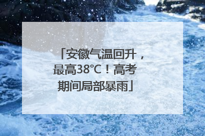 安徽气温回升，最高38℃！高考期间局部暴雨