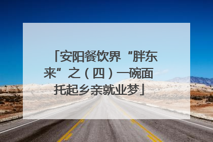 安阳餐饮界“胖东来”之（四）一碗面托起乡亲就业梦