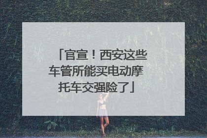 官宣！西安这些车管所能买电动摩托车交强险了