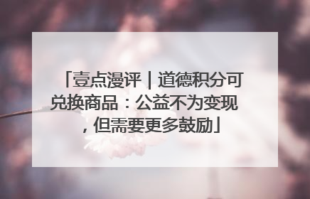壹点漫评｜道德积分可兑换商品：公益不为变现，但需要更多鼓励