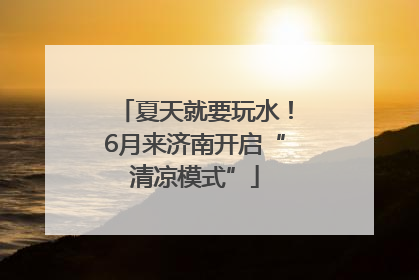 夏天就要玩水！6月来济南开启“清凉模式”
