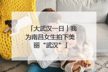 大武汉一日︱我为南昌女生拍下美丽“武汉”
