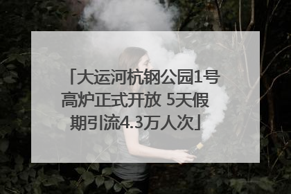 大运河杭钢公园1号高炉正式开放 5天假期引流4.3万人次
