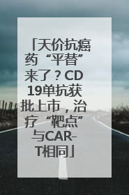 天价抗癌药“平替”来了？CD19单抗获批上市，治疗“靶点”与CAR-T相同