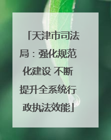 天津市司法局：强化规范化建设 不断提升全系统行政执法效能