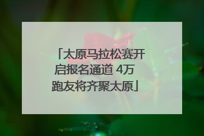 太原马拉松赛开启报名通道 4万跑友将齐聚太原