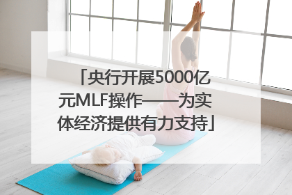 央行开展5000亿元MLF操作——为实体经济提供有力支持