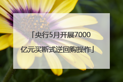 央行5月开展7000亿元买断式逆回购操作