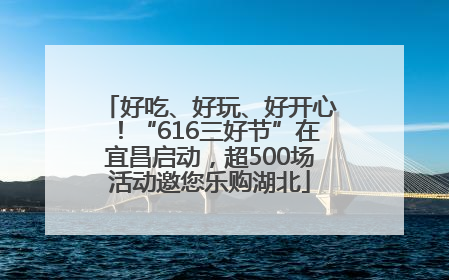 好吃、好玩、好开心！“616三好节”在宜昌启动，超500场活动邀您乐购湖北