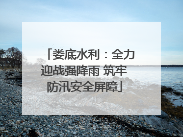 娄底水利：全力迎战强降雨 筑牢防汛安全屏障