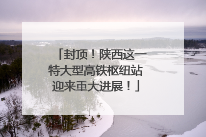 封顶！陕西这一特大型高铁枢纽站迎来重大进展！