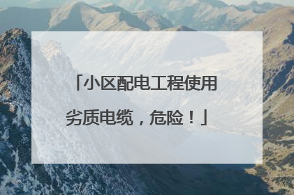 小区配电工程使用劣质电缆，危险！
