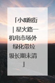 小8跑街｜星火路一机电市场外 绿化带垃圾长期未清