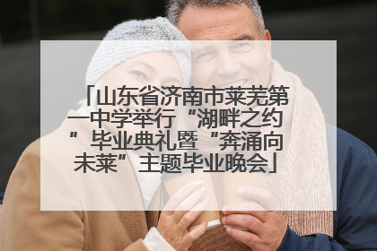 山东省济南市莱芜第一中学举行“湖畔之约”毕业典礼暨“奔涌向未莱”主题毕业晚会
