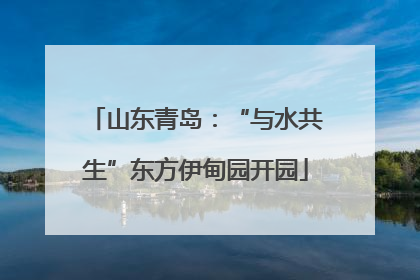 山东青岛：“与水共生”东方伊甸园开园