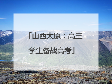 山西太原：高三学生备战高考