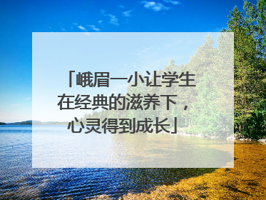 峨眉一小让学生在经典的滋养下，心灵得到成长