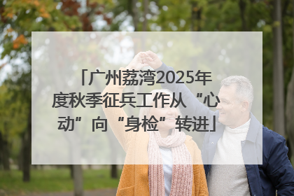广州荔湾2025年度秋季征兵工作从“心动”向“身检”转进