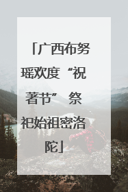 广西布努瑶欢度“祝著节” 祭祀始祖密洛陀