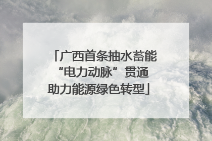 广西首条抽水蓄能“电力动脉”贯通 助力能源绿色转型