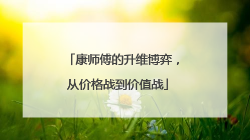 康师傅的升维博弈，从价格战到价值战