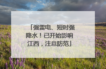 强雷电、短时强降水！已开始影响江西，注意防范