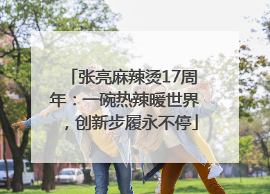 张亮麻辣烫17周年：一碗热辣暖世界，创新步履永不停