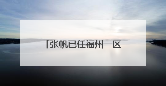 张帆已任福州一区代区长（附简历）