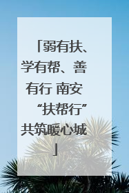 弱有扶、学有帮、善有行 南安“扶帮行”共筑暖心城