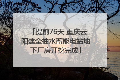 提前76天 重庆云阳建全抽水蓄能电站地下厂房开挖完成