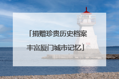 捐赠珍贵历史档案 丰富厦门城市记忆