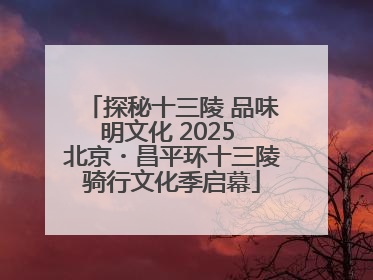 探秘十三陵 品味明文化 2025 北京・昌平环十三陵骑行文化季启幕