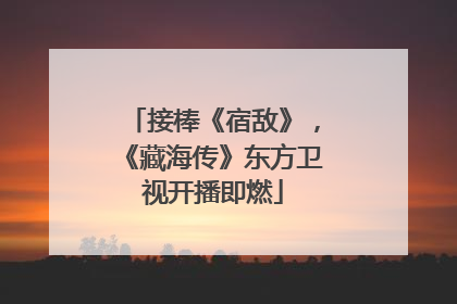 接棒《宿敌》，《藏海传》东方卫视开播即燃