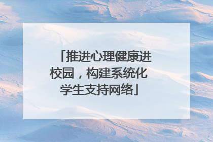推进心理健康进校园，构建系统化学生支持网络