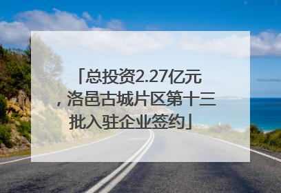总投资2.27亿元，洛邑古城片区第十三批入驻企业签约