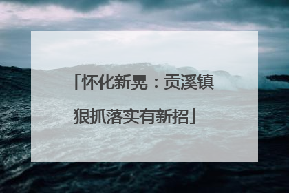 怀化新晃：贡溪镇狠抓落实有新招