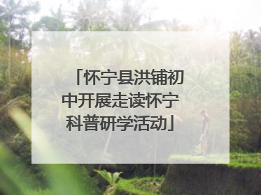 怀宁县洪铺初中开展走读怀宁科普研学活动